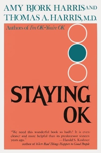 Amy Harris et Thomas A. Harris - Staying O.K. - How to Maximize Good Feelings and Minimize Bad Ones.