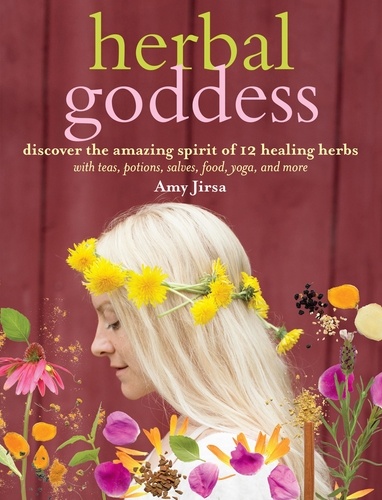 Herbal Goddess. Discover the Amazing Spirit of 12 Healing Herbs with Teas, Potions, Salves, Food, Yoga, and More