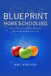 Blueprint Homeschooling: How to Plan a Year of Home Education That Fits the Reality of Your Life