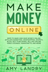  Amy Landry - Make Money Online: Ways to Make (and Save Money) Online: Affiliate Marketing, Dropshipping, Shopify, Blog, Self Publishing, Selling Online Video Courses, Handicrafts, and More.