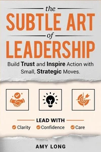 The Subtle Art of Leadership: Build Trust and Inspire Action with Small, Strategic Moves. Lead with Clarity, Confidence, and Care.