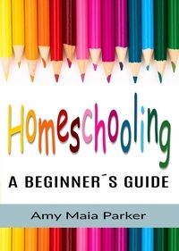  Amy Maia Parker - Homeschooling - A Beginner´s Guide.