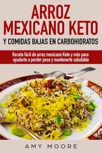 Amy Moore - Arroz mexicano keto y comidas bajas en carbohidratos: Receta fácil de arroz mexicano keto y más para ayudarte a perder peso y mantenerte saludable.
