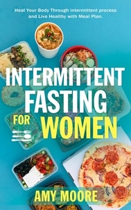  Amy Moore - Intermittent Fasting For Women: The Powerful Secret For Women Who Want To Lose Weight With Ketogenic Diet, - Heal Your Body Through intermittent process and Live Healthy with Meal Plan..
