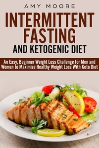  Amy Moore - Ketogenic Diet and Intermittent Fasting: An Easy, Beginner Weight Loss Challenge for Men and Women to Maximize Healthy Weight Loss With Keto.