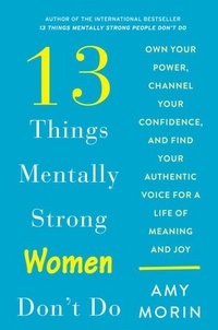 Amy Morin - 13 Things Mentally Strong Women Don't Do - Own Your Power, Channel Your Confidence, and Find Your Authentic Voice for a Life of Meaning and Joy.