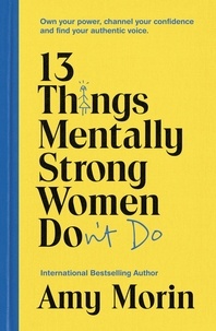 Amy Morin - 13 Things Mentally Strong Women Don't Do - Own Your Power, Channel Your Confidence, and Find Your Authentic Voice.