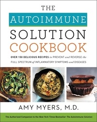 Amy Myers - The Autoimmune Solution Cookbook - Over 150 Delicious Recipes to Prevent and Reverse the Full Spectrum of Inflammatory Symptoms and Diseases.