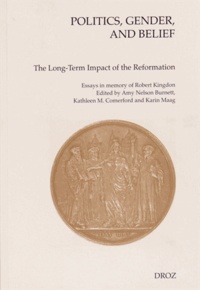 Amy Nelson Burnett et Kathleen Comerford - Politics, Gender, and Belief - The Long-Term Impact of the Reformation - Essays in Memory of Robert Kingdon.
