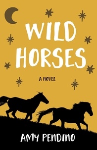 Amy Pendino - Wild Horses, A Novel.