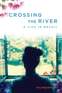 Amy Ragsdale - Crossing the River - A Life in Brazil.