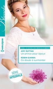 Amy Ruttan et Robin Gianna - Le secret des princes d'Orient - Un prince pour époux ; Ce doute à surmonter.