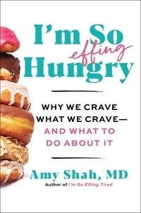Amy Shah, MD - I'm So Effing Hungry - Why We Crave What We Crave – and What to Do About It.