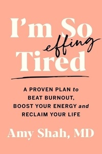 Amy Shah, MD - I'm So Effing Tired - A Proven Plan to Beat Burnout, Boost Your Energy, and Reclaim Your Life.