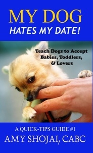  Amy Shojai - My Dog Hates My Date! Teach Dogs to Accept Babies, Toddlers &amp; Lovers - Quick Tips Guide.