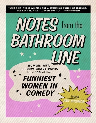 Amy Solomon - Notes From the Bathroom Line - Humor, Art, and Low-grade Panic from 150 of the Funniest Women in Comedy.