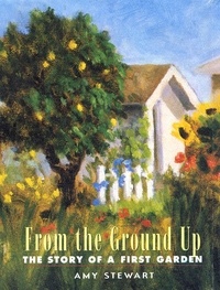 Amy Stewart - From the Ground Up - The Story of a First Garden.