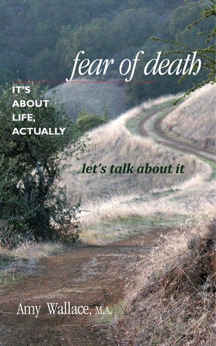  Amy Wallace - Fear of Death: It's About Life, Actually.  Let's Talk About It.