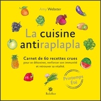 Amy Webster - La cuisine antiraplapla - Printemps-été. Carnet de 60 recettes crues pour se détoxifier, renforcer son immunité et retrouver sa vitalité.