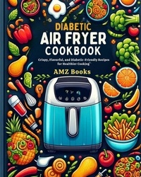  AMZ Books - Diabetic Air Fryer Cookbook : Crispy, Flavorful, and Diabetic-Friendly Recipes for Healthier Cooking.