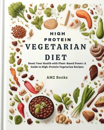  AMZ Books - High Protein Vegetarian Diet : Boost Your Health with Plant-Based Power: A Guide to High-Protein Vegetarian Recipes.
