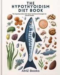  AMZ Books - The Hypothyroidism Diet Book : The Hypothyroidism Diet Book: Nutritional Strategies for Thyroid Health.