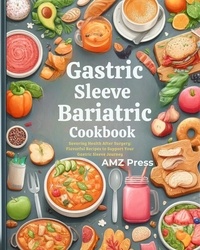  AMZ Press - Gastric Sleeve Bariatric Cookbook : Savoring Health After Surgery: Flavorful Recipes to Support Your Gastric Sleeve Journey.