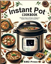  AMZ Press - Instant Pot Cookbook : Effortless Meals in Minutes: A Beginner's Guide to Mastering the Instant Pot.