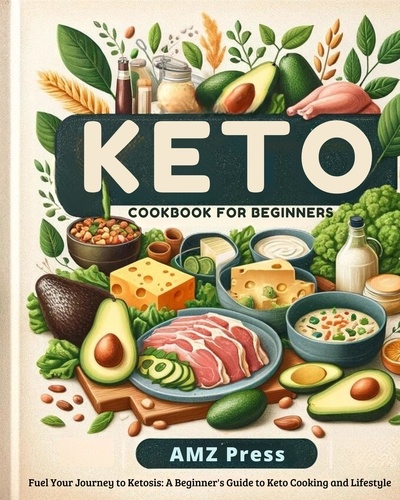  AMZ Press - Keto Cookbook for Beginners : Fuel Your Journey to Ketosis: A Beginner's Guide to Keto Cooking and Lifestyle.