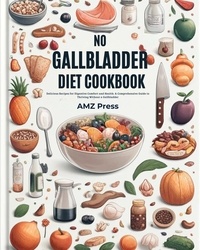  AMZ Press - No Gallbladder Diet Cookbook: Delicious Recipes for Digestive Comfort and Health: A Comprehensive Guide to Thriving Without a Gallbladder.