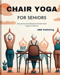  AMZ Publishing - Chair Yoga for Seniors: Stay Active and Relaxed: Gentle Chair Yoga for Seniors.