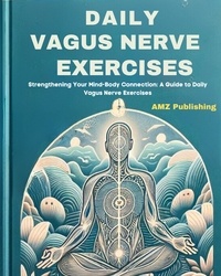  AMZ Publishing - Daily Vagus Nerve Exercises : Strengthening Your Mind-Body Connection: A Guide to Daily Vagus Nerve Exercises.