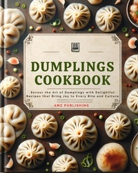  AMZ Publishing - Dumplings Cookbook : Savour the Art of Dumplings with Delightful Recipes that Bring Joy to Every Bite and Culture.