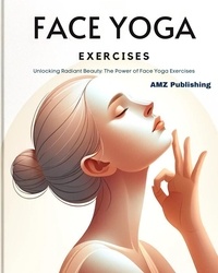  AMZ Publishing - Face Yoga Exercises : Unlocking Radiant Beauty: The Power of Face Yoga Exercises.