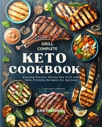  AMZ Publishing - Grill Complete Keto Cookbook : Sizzling Flavors: Master the Grill with Keto-Friendly Delights for Success.