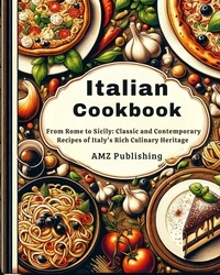  AMZ Publishing - Italian Cookbook: From Rome to Sicily: Classic and Contemporary Recipes of Italy's Rich Culinary Heritage.