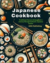  AMZ Publishing - Japanese Cookbook : Traditional Flavours Reimagined: A Journey Through Authentic Japanese Cuisine.