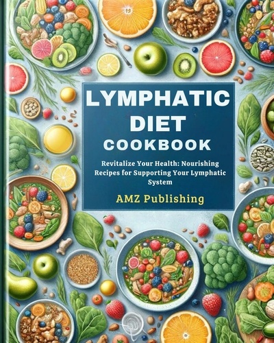  AMZ Publishing - Lymphatic Diet Cookbook : Revitalize Your Health: Nourishing Recipes for Supporting Your Lymphatic System.