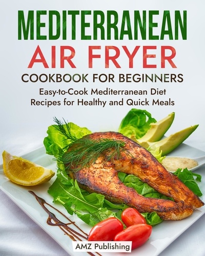  AMZ Publishing - Mediterranean Air Fryer Cookbook for Beginners: Easy-to-Cook Mediterranean Diet Recipes for Healthy and Quick Meals - Mediterranean Diet Cookbook.