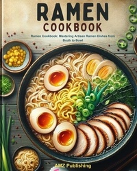  AMZ Publishing - Ramen cookbook : Ramen Cookbook: Mastering Artisan Ramen Dishes from Broth to Bowl.