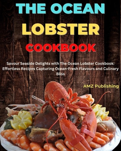  AMZ Publishing - The Ocean Lobster Cookbook : Savour Seaside Delights with The Ocean Lobster Cookbook: Effortless Recipes Capturing Ocean-Fresh Flavours and Culinary Bliss.