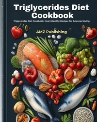  AMZ Publishing - Triglycerides Diet Cookbook : Triglycerides Diet Cookbook: Heart-Healthy Recipes for Balanced Living.