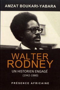 Amzat Boukari-Yabara - Walter Rodney, un historien engagé (1942-1980) - Les fragments d'une histoire de la révolution panafricaine.