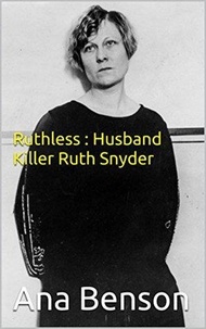  Ana Benson - Ruthless : Husband Killer Ruth Snyder.