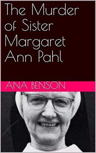  Ana Benson - The Murder of Sister Margaret Ann Pahl.