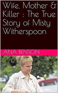  Ana Benson - Wife, Mother &amp; Killer : The True Story of Misty Witherspoon.