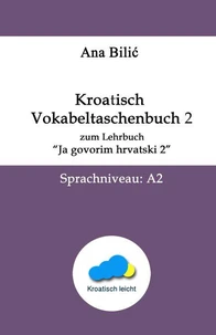 Kroatisch: Vokabeltaschenbuch 2 zum Lehrbuch "Ja govorim hrvatski 2“ - Sprachniveau A2
