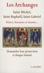 Ana Dos Santos - Les  archanges - Saint Michel, Saint Raphaël, Saint Gabriel - Prières, neuvaines et litanies... Demander leur protection à chaque instant.