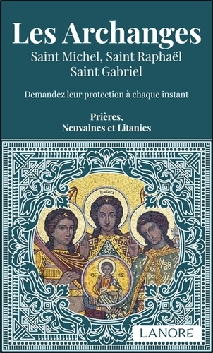 Les Archanges. Saint Michel, Saint Raphaël, Saint Gabriel - Demandez leur protection à chaque instant
