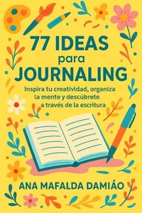 77 ideas para Journaling - Inspira tu creatividad, organiza la mente y descúbrete a través de la escritura